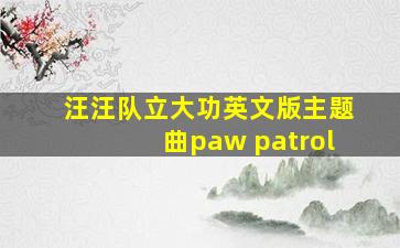 汪汪队立大功英文版主题曲paw patrol